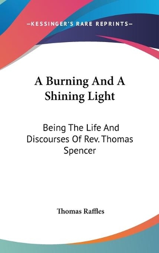 A Burning And A Shining Light: Being The Life And Discourses Of Rev. Thomas Spencer(English)