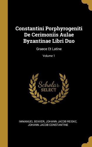 Constantini Porphyrogeniti De Cerimoniis Aulae Byzantinae Libri Duo