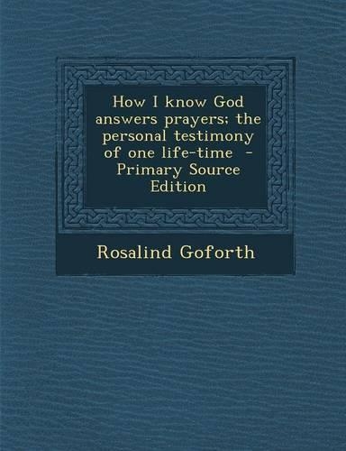 How I Know God Answers Prayers; The Personal Testimony of One Life-Time - Primary Source Edition