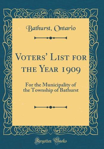 Voters' List for the Year 1909: For the Municipality of the Township of Bathurst (Classic Reprint)