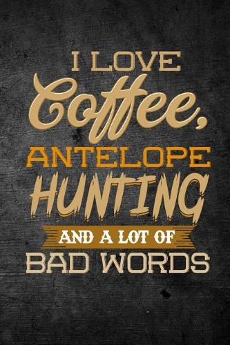 I Love Coffee, Antelope Hunting, And A Lot Of Bad Words
