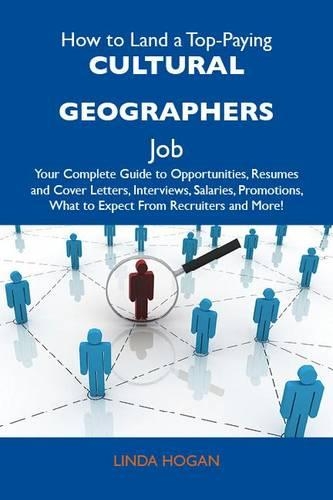 How to Land a Top-Paying Cultural Geographers Job: Your Complete Guide to Opportunities, Resumes and Cover Letters, Interviews, Salaries, Promotions, What to Expect from Recruiters and More