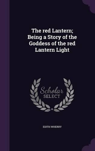 The red Lantern; Being a Story of the Goddess of the red Lantern Light
