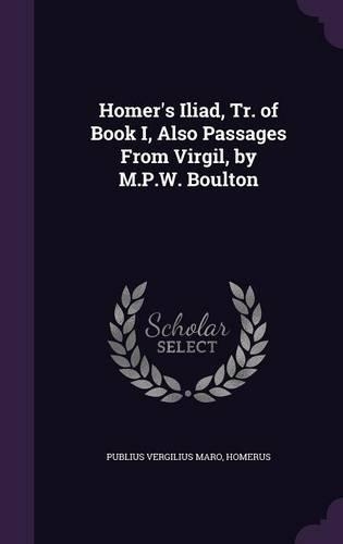Homer's Iliad, Tr. of Book I, Also Passages From Virgil, by M.P.W. Boulton