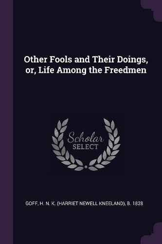 Other Fools and Their Doings, or, Life Among the Freedmen