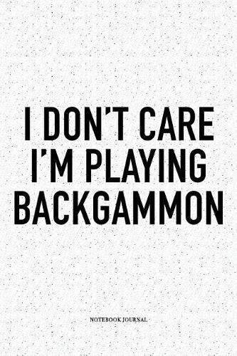 I Don't Care I'm Playing Backgammon: A 6x9 Inch Matte Softcover Notebook Diary with 120 Blank Lined Pages and a Funny Gaming Cover Slogan