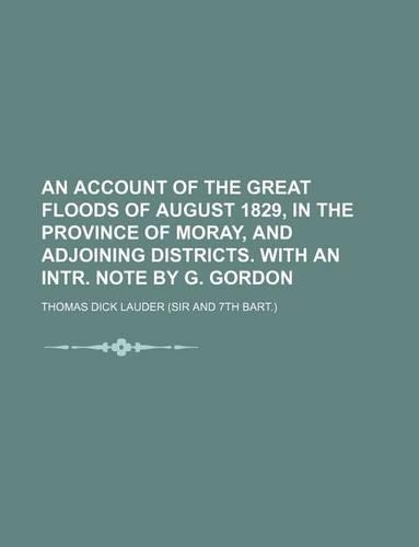An Account of the Great Floods of August 1829, in the Province of Moray, and Adjoining Districts. with an Intr. Note by G. Gordon