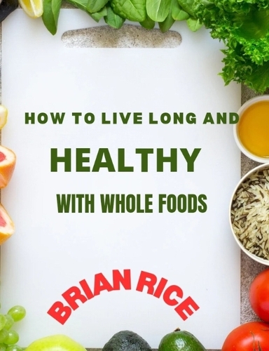 How To Live Long And Healthy With Whole Foods