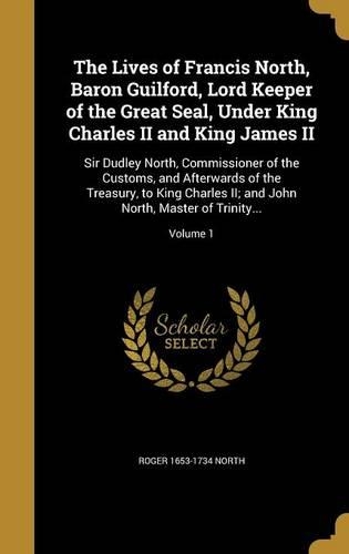 The Lives of Francis North, Baron Guilford, Lord Keeper of the Great Seal, Under King Charles II and King James II