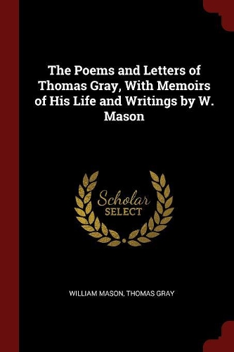 The Poems and Letters of Thomas Gray, with Memoirs of His Life and Writings by W. Mason