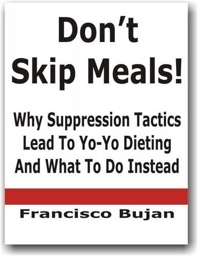 Don't Skip Meals! - Why Suppression Tactics Lead To Yo-Yo Dieting And What To Do Instead