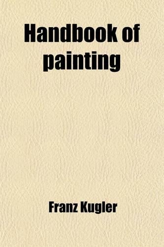 Handbook of Painting (Volume 1); The German, Flemish, and Dutch Schools. Based on the Handbook of Kugler