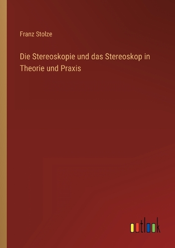 Die Stereoskopie und das Stereoskop in Theorie und Praxis