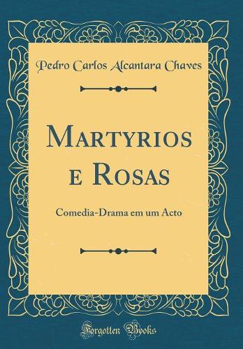 Martyrios e Rosas: Comedia-Drama em um Acto (Classic Reprint)