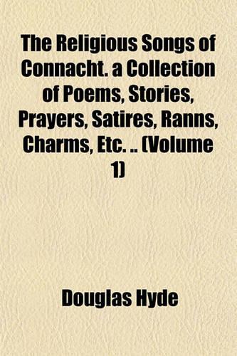 The Religious Songs of Connacht. a Collection of Poems, Stories, Prayers, Satires, Ranns, Charms, Etc. .. (Volume 1)