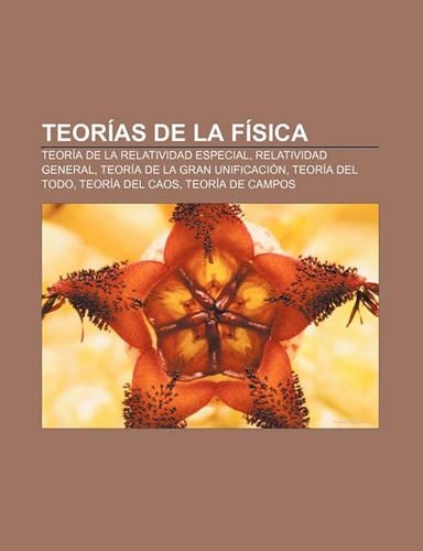 Teorias de la Fisica: Teoria de la Relatividad Especial, Relatividad General, Teoria de la Gran Unificacion, Teoria del Todo, Teoria del Caos(Spanish)