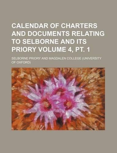 Calendar of Charters and Documents Relating to Selborne and Its Priory Volume 4, PT. 1