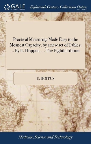 Practical Measuring Made Easy to the Meanest Capacity, by a New Set of Tables; ... by E. Hoppus, ... the Eighth Edition.