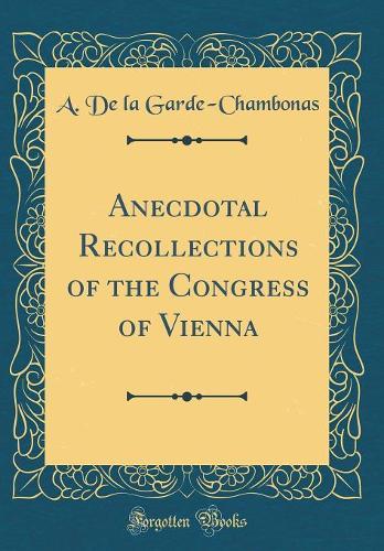 Anecdotal Recollections of the Congress of Vienna (Classic Reprint)