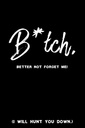 B*tch, Better Not Forget Me! (I Will Hunt You Down.)