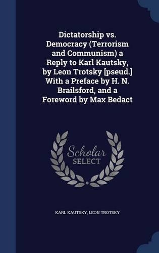 Dictatorship vs. Democracy (Terrorism and Communism) a Reply to Karl Kautsky, by Leon Trotsky [pseud.] With a Preface by H. N. Brailsford, and a Foreword by Max Bedact
