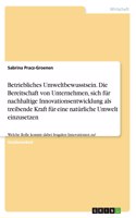Betriebliches Umweltbewusstsein. Die Bereitschaft von Unternehmen, sich für nachhaltige Innovationsentwicklung als treibende Kraft für eine natürliche Umwelt einzusetzen