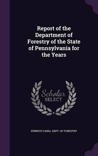 Report of the Department of Forestry of the State of Pennsylvania for the Years