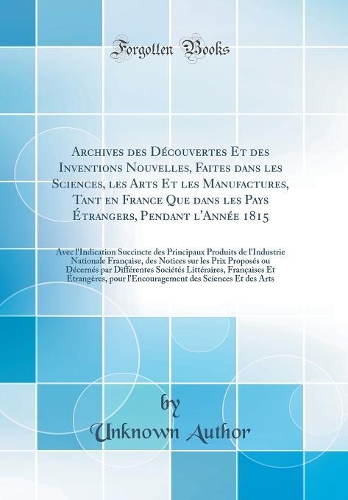 Archives des Découvertes Et des Inventions Nouvelles, Faites dans les Sciences, les Arts Et les Manufactures, Tant en France Que dans les Pays Étrangers, Pendant l'Année 1815: Avec l'Indication Succincte des Principaux Produits de l'Industrie Natio