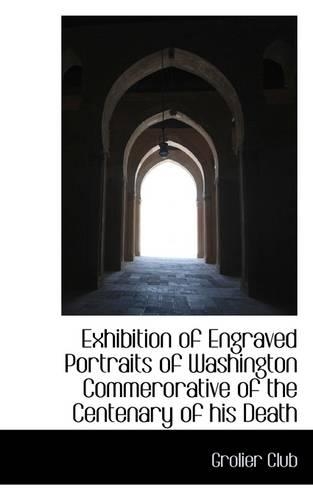 Exhibition of Engraved Portraits of Washington Commerorative of the Centenary of His Death