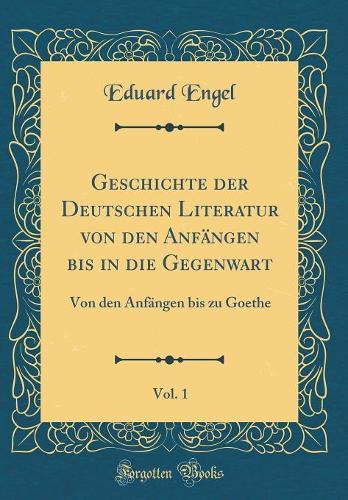 Geschichte Der Deutschen Literatur Von Den Anfängen Bis in Die Gegenwart, Vol. 1