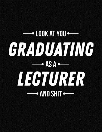 Look at You Graduating as a Lecturer and Shit