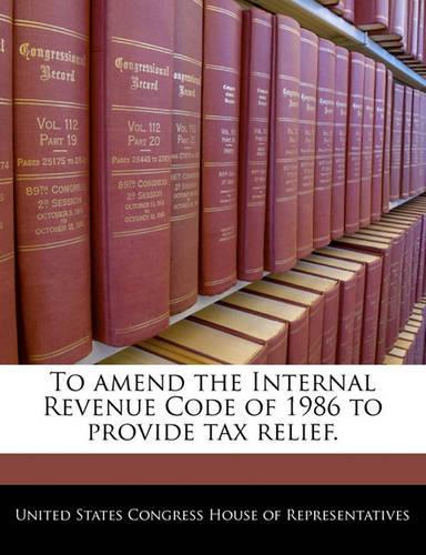 To Amend the Internal Revenue Code of 1986 to Provide Tax Relief.