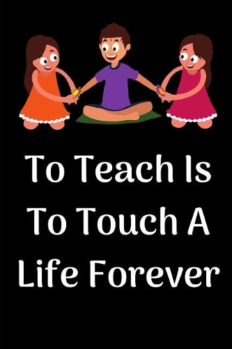 To Teach Is To Touch A Life Forever