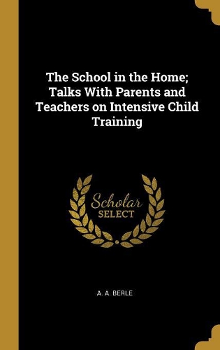 The School in the Home; Talks With Parents and Teachers on Intensive Child Training