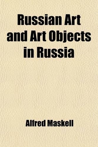 Russian Art and Art Objects in Russia (Volume 1); A Handbook to the Reproductions of Goldsmiths' Work and Other Art Treasures from That Country in the South Kensington Museum