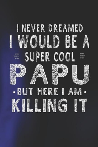 I Never Dreamed I Would Be A Super Cool Papu But Here I Am Killing It