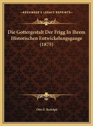 Die Gottergestalt Der Frigg In Ihrem Historischen Entwickelungsgange (1875)