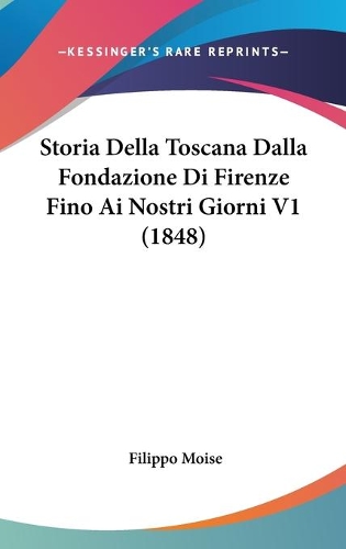 Storia Della Toscana Dalla Fondazione Di Firenze Fino Ai Nostri Giorni V1 (1848)