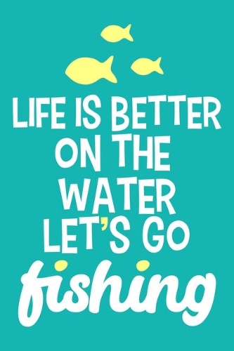 Life Is Better On The Water Let's Go Fishing