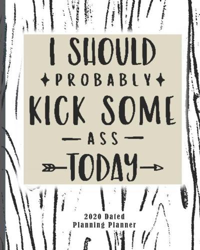 I Should Probably Kick Some Ass Today 2020 Dated Planning Planner