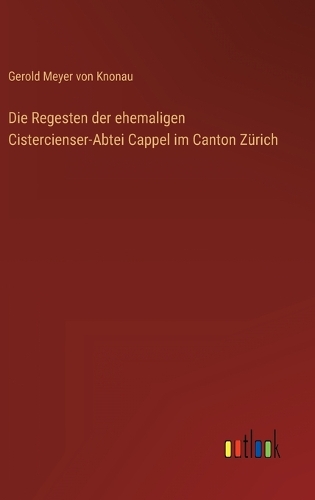 Die Regesten der ehemaligen Cistercienser-Abtei Cappel im Canton Zürich