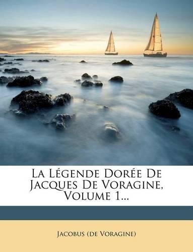 La Legende Doree de Jacques de Voragine, Volume 1...