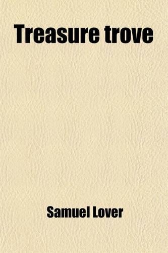 Treasure Trove; The First of a Series of Accounts of Irish Heirs Being a Romantic Irish Tale of the Last Century
