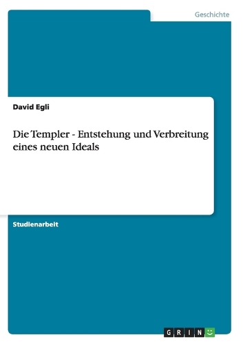 Die Templer - Entstehung und Verbreitung eines neuen Ideals