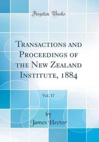Transactions and Proceedings of the New Zealand Institute, 1884, Vol. 17 (Classic Reprint)