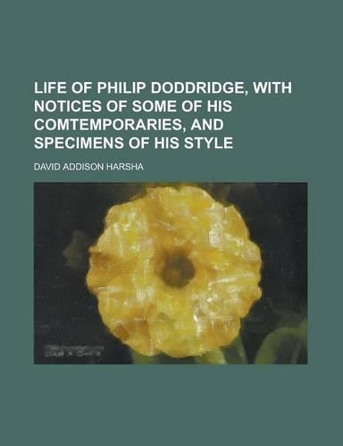 Life of Philip Doddridge, with Notices of Some of His Comtemporaries, and Specimens of His Style
