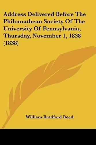 Address Delivered Before The Philomathean Society Of The University Of Pennsylvania, Thursday, November 1, 1838 (1838)