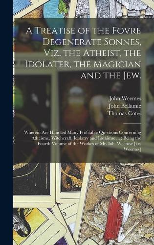 A Treatise of the Fovre Degenerate Sonnes, Viz. the Atheist, the Idolater, the Magician and the Jew.