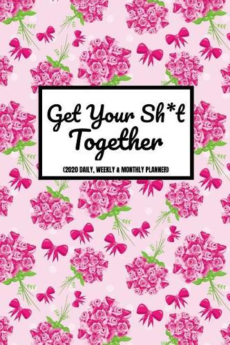 Get Your Sh*t Together (2020 Daily, Weekly & Monthly Planner)