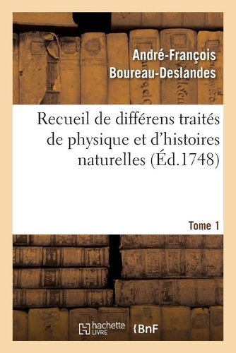 Recueil de Différens Traités de Physique Et d'Histoires Naturelles. Tome 1